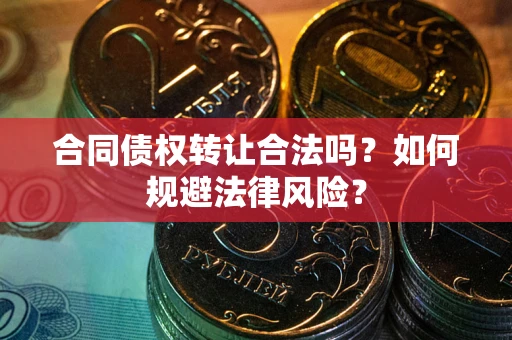 济南合同债权转让合法吗？如何规避法律风险？