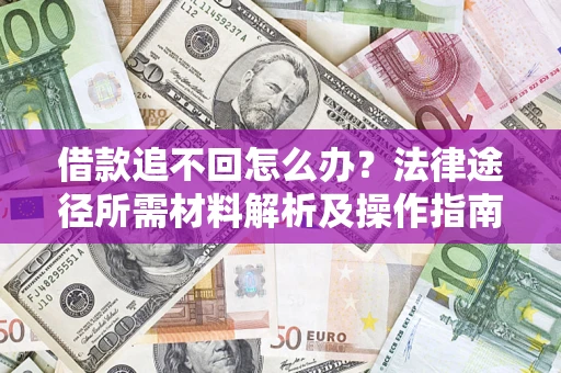 济南借款追不回怎么办?法律途径所需材料解析及操作指南 济南借款追不回怎么办?法律途径所需材料解析及操作指南