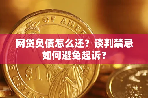 济南网贷负债怎么还？谈判禁忌如何避免起诉？