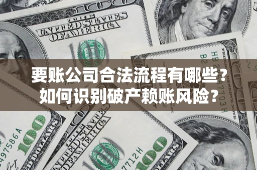 济南要账公司合法流程有哪些？如何识别破产赖账风险？
