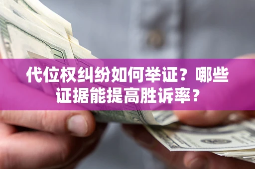 济南代位权纠纷如何举证？哪些证据能提高胜诉率？