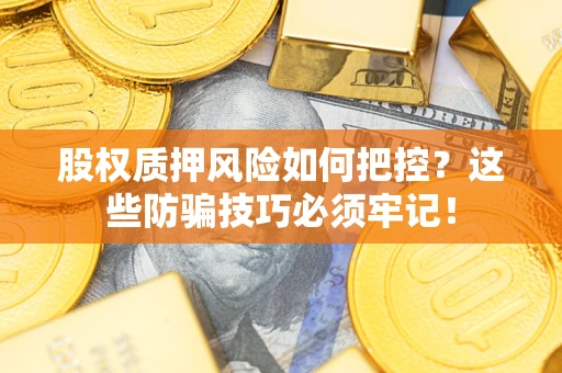 济南股权质押风险如何把控？这些防骗技巧必须牢记！