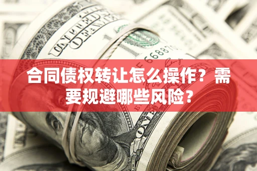 济南合同债权转让怎么操作？需要规避哪些风险？