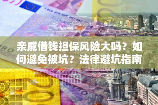 济南亲戚借钱担保风险大吗？如何避免被坑？法律避坑指南