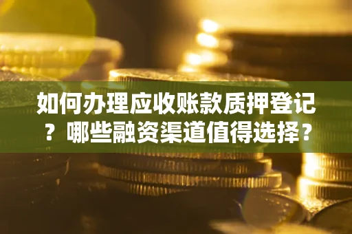 济南如何办理应收账款质押登记？哪些融资渠道值得选择？