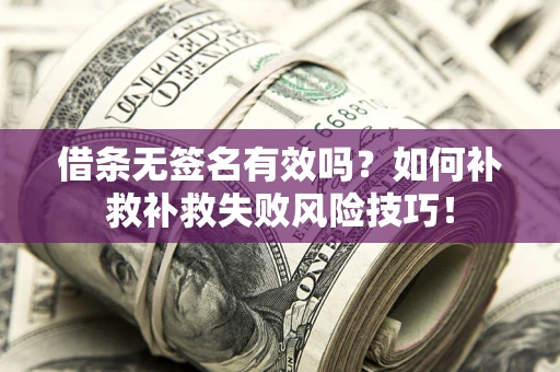 济南借条无签名有效吗？如何补救补救失败风险技巧！