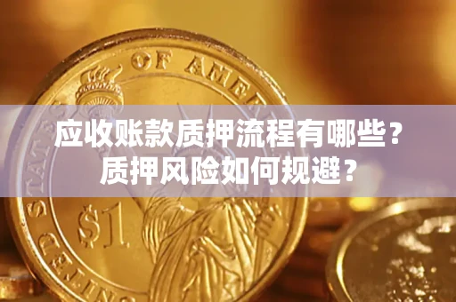 济南应收账款质押流程有哪些？质押风险如何规避？