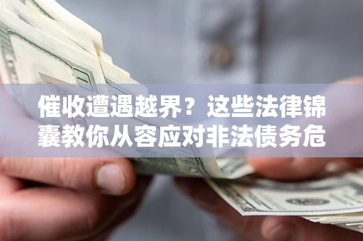 济南催收遭遇越界？这些法律锦囊教你从容应对非法债务危机