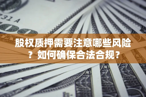 济南股权质押需要注意哪些风险？如何确保合法合规？
