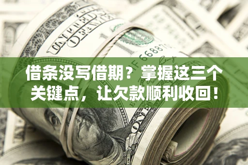 济南借条没写借期？掌握这三个关键点，让欠款顺利收回！