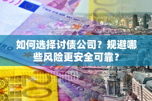 济南如何选择讨债公司？规避哪些风险更安全可靠？
