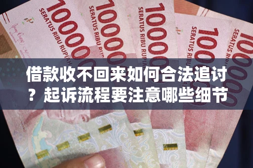 济南借款收不回来如何合法追讨？起诉流程要注意哪些细节？