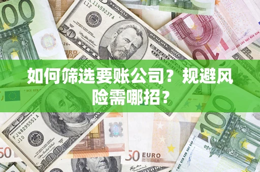 济南如何筛选要账公司？规避风险需哪招？