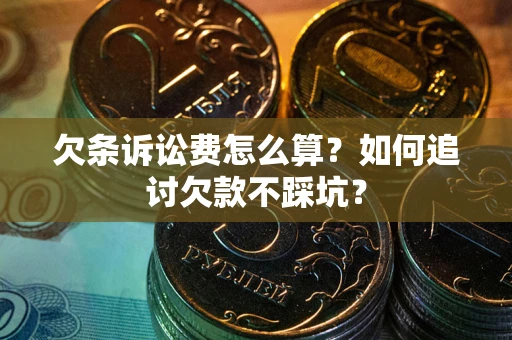 济南欠条诉讼费怎么算？如何追讨欠款不踩坑？