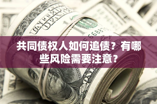 济南共同债权人如何追债？有哪些风险需要注意？
