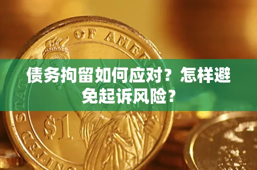 济南债务拘留如何应对？怎样避免起诉风险？