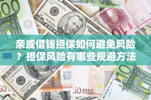 济南亲戚借钱担保如何避免风险？担保风险有哪些规避方法？