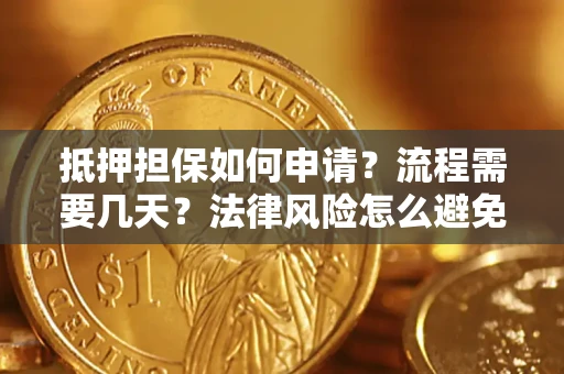 济南抵押担保如何申请？流程需要几天？法律风险怎么避免？避坑指南