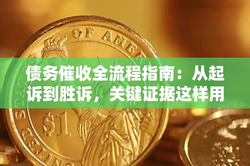 济南债务催收全流程指南：从起诉到胜诉，关键证据这样用
