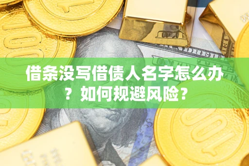 济南借条没写借债人名字怎么办？如何规避风险？