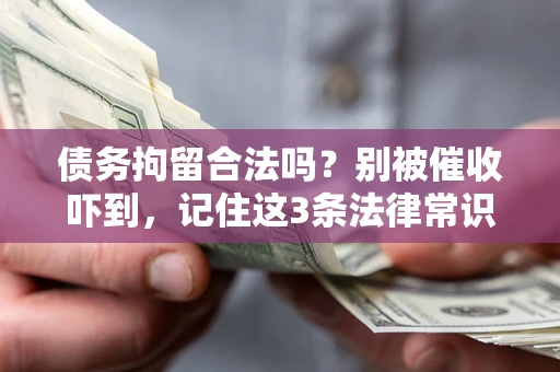 济南债务拘留合法吗?别被催收吓到,记住这3条法律常识 济南债务拘留合法吗?别被催收吓到,记住这3条法律常识