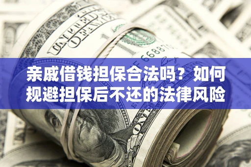 济南亲戚借钱担保合法吗？如何规避担保后不还的法律风险？