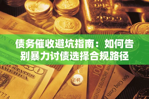 济南债务催收避坑指南：如何告别暴力讨债选择合规路径