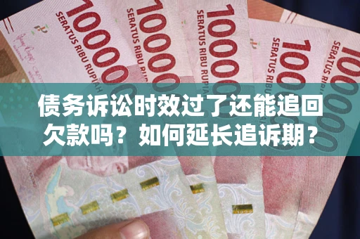 济南债务诉讼时效过了还能追回欠款吗？如何延长追诉期？