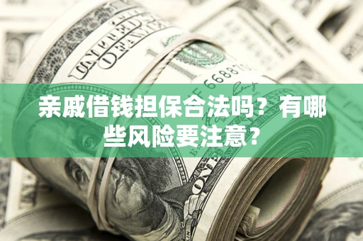 济南亲戚借钱担保合法吗？有哪些风险要注意？