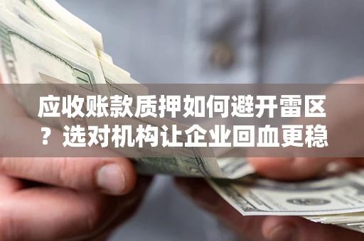 济南应收账款质押如何避开雷区？选对机构让企业回血更稳