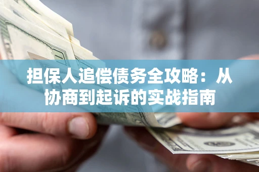 济南担保人追偿债务全攻略:从协商到起诉的实战指南 济南担保人追偿债务全攻略:从协商到起诉的实战指南