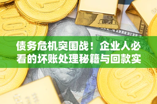 济南债务危机突围战！企业人必看的坏账处理秘籍与回款实战指南