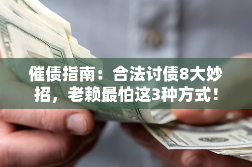 济南催债指南：合法讨债8大妙招，老赖最怕这3种方式！