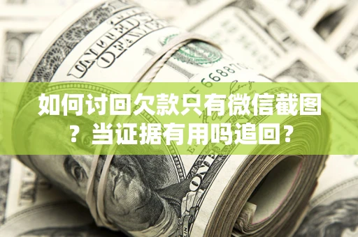 济南如何讨回欠款只有微信截图？当证据有用吗追回？