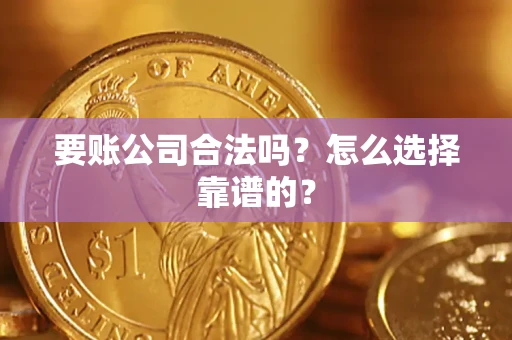 济南要账公司合法吗？怎么选择靠谱的？