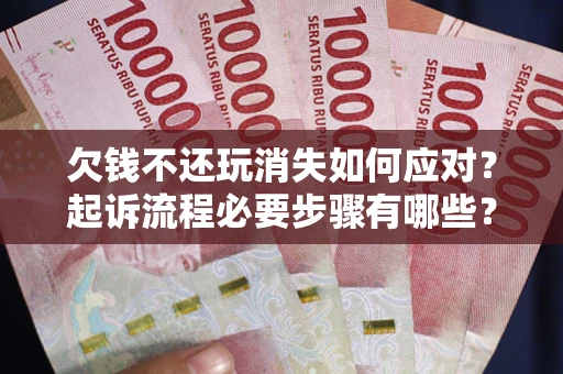 济南欠钱不还玩消失如何应对？起诉流程必要步骤有哪些？