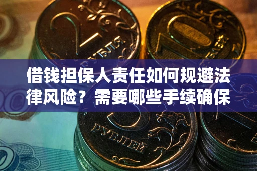 济南借钱担保人责任如何规避法律风险？需要哪些手续确保安全？