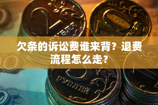 济南欠条的诉讼费谁来背？退费流程怎么走？