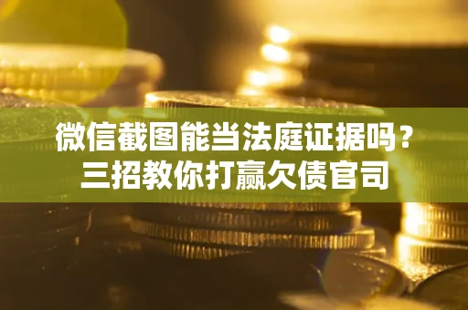 济南微信截图能当法庭证据吗？三招教你打赢欠债官司
