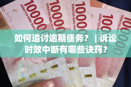 济南如何追讨逾期债务？ | 诉讼时效中断有哪些诀窍？