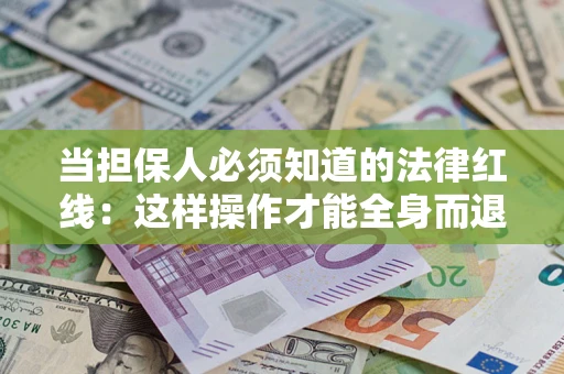 济南当担保人必须知道的法律红线：这样操作才能全身而退