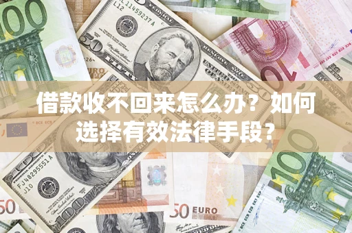 济南借款收不回来怎么办？如何选择有效法律手段？