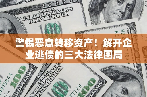 济南警惕恶意转移资产！解开企业逃债的三大法律困局