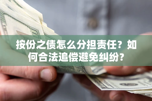 济南按份之债怎么分担责任？如何合法追偿避免纠纷？