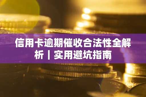 济南信用卡逾期催收合法性全解析｜实用避坑指南