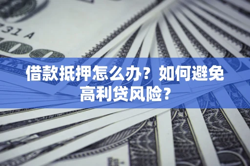 济南借款抵押怎么办？如何避免高利贷风险？