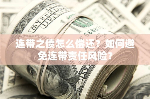 济南连带之债怎么偿还？如何避免连带责任风险？