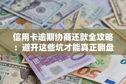 济南信用卡逾期协商还款全攻略：避开这些坑才能真正翻盘