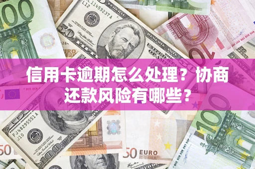 济南信用卡逾期怎么处理？协商还款风险有哪些？